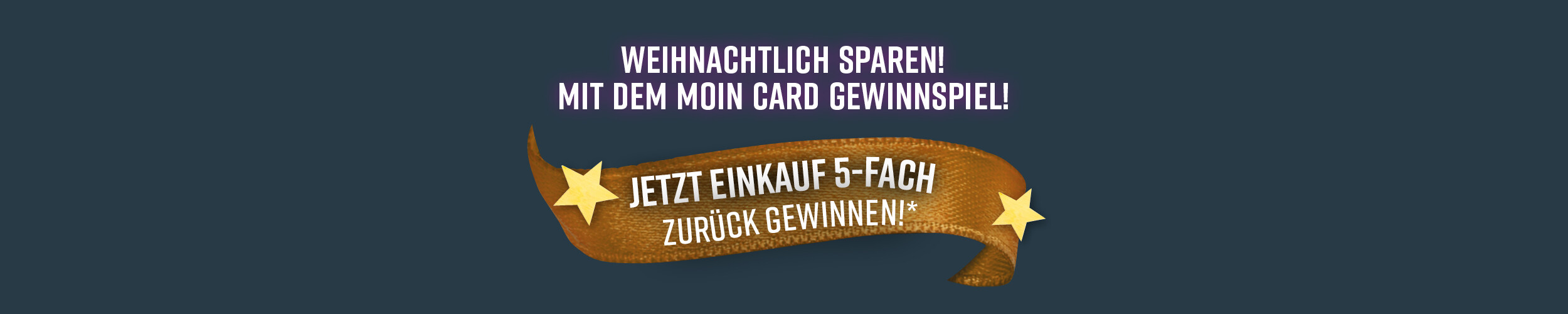 Grafik mit dunkel grünem Hintergrund. Mittig oben steht in weißer Schrift "Weihnachtlich sparen! Mit dem Moin Card Gewinnspiel!" Darunter sieht man ein goldenes Geschenkband auf dem "Jetzt Einkauf 5-fach zurück gewinnen " steht.