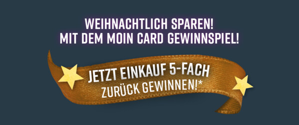 Grafik mit dunkel grünem Hintergrund. Mittig oben steht in weißer Schrift "Weihnachtlich sparen! Mit dem Moin Card Gewinnspiel!" Darunter sieht man ein goldenes Geschenkband auf dem "Jetzt Einkauf 5-fach zurück gewinnen " steht.